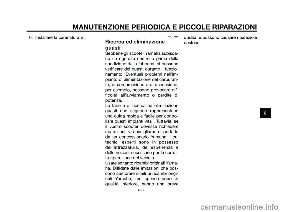 YAMAHA XMAX 125 2006  Manuale duso (in Italian) 6. Installare la carenatura B.HAU25880
Ricerca ed eliminazione
guasti
Sebbene gli scooter Yamaha subisca-
no un rigoroso controllo prima della
spedizione dalla fabbrica, si possono
verificare dei guas