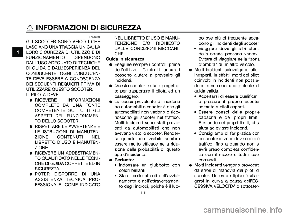 YAMAHA XMAX 125 2006  Manuale duso (in Italian) HAU10260
GLI SCOOTER SONO VEICOLI CHE
LASCIANO UNA TRACCIA UNICA. LA
LORO SICUREZZA DI UTILIZZO E DI
FUNZIONAMENTO DIPENDONO
DALL’USO ADEGUATO DI TECNICHE
DI GUIDA E DALL’ESPERIENZA DEL
CONDUCENTE