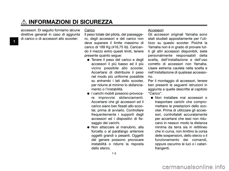 YAMAHA XMAX 125 2006  Manuale duso (in Italian) accessori. Di seguito forniamo alcune
direttive generali in caso di aggiunta
di carico o di accessori allo scooter:Carico
Il peso totale del pilota, del passegge-
ro, degli accessori e del carico non

