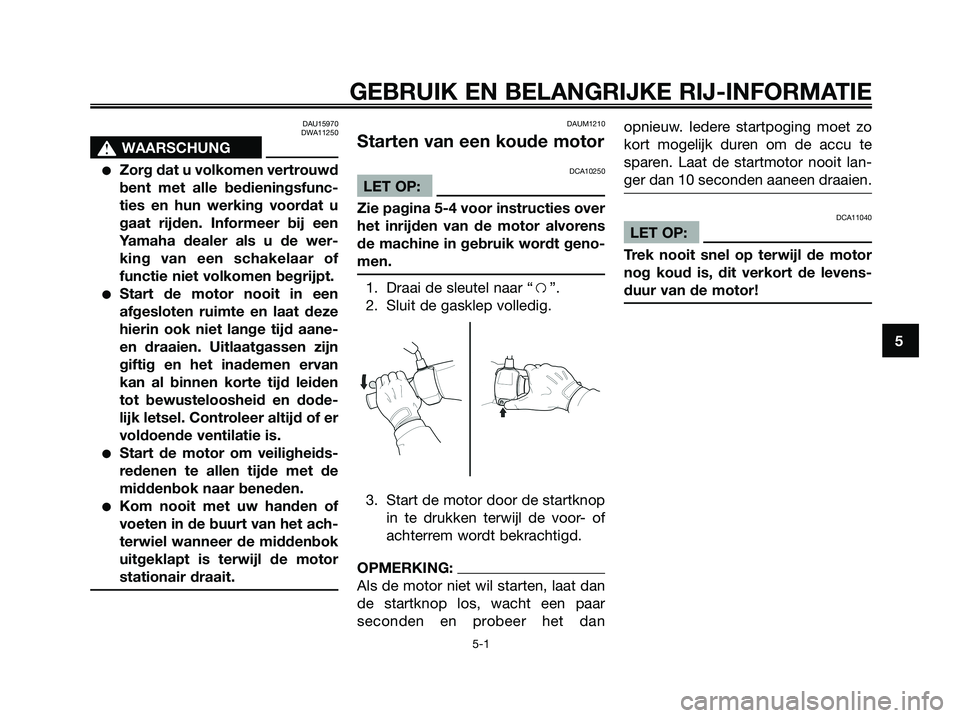 YAMAHA XMAX 125 2006  Instructieboekje (in Dutch) DAU15970
DWA11250
s s
WAARSCHUNG
Zorg dat u volkomen vertrouwd
bent met alle bedieningsfunc-
ties en hun werking voordat u
gaat rijden. Informeer bij een
Yamaha dealer als u de wer-
king van een scha