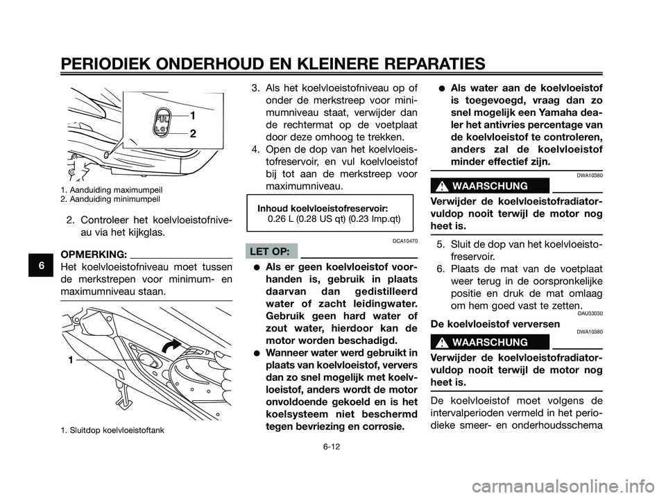 YAMAHA XMAX 125 2006  Instructieboekje (in Dutch) 1. Aanduiding maximumpeil
2. Aanduiding minimumpeil
2. Controleer het koelvloeistofnive-
au via het kijkglas.
OPMERKING:
Het koelvloeistofniveau moet tussen
de merkstrepen voor minimum- en
maximumnive