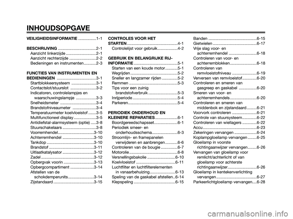 YAMAHA XMAX 125 2006 Instructieboekje (in Dutch) VEILIGHEIDSINFORMATIE................1-1
BESCHRIJVING..................................2-1
Aanzicht linkerzijde ...........................2-1
Aanzicht rechterzijde ........................2-2
Bedieni YAMAHA XMAX 125 2006 Instructieboekje (in Dutch) VEILIGHEIDSINFORMATIE................1-1
BESCHRIJVING..................................2-1
Aanzicht linkerzijde ...........................2-1
Aanzicht rechterzijde ........................2-2
Bedieni