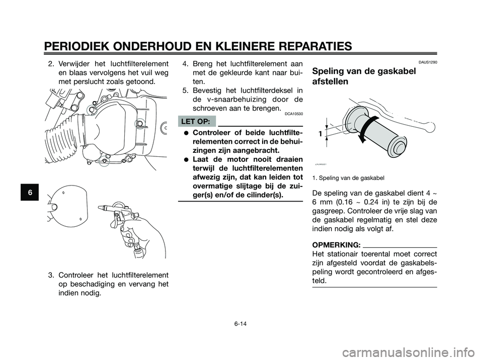 YAMAHA XMAX 125 2006  Instructieboekje (in Dutch) 2. Verwijder het luchtfilterelement
en blaas vervolgens het vuil weg
met perslucht zoals getoond.
3. Controleer het luchtfilterelement
op beschadiging en vervang het
indien nodig.4. Breng het luchtfil