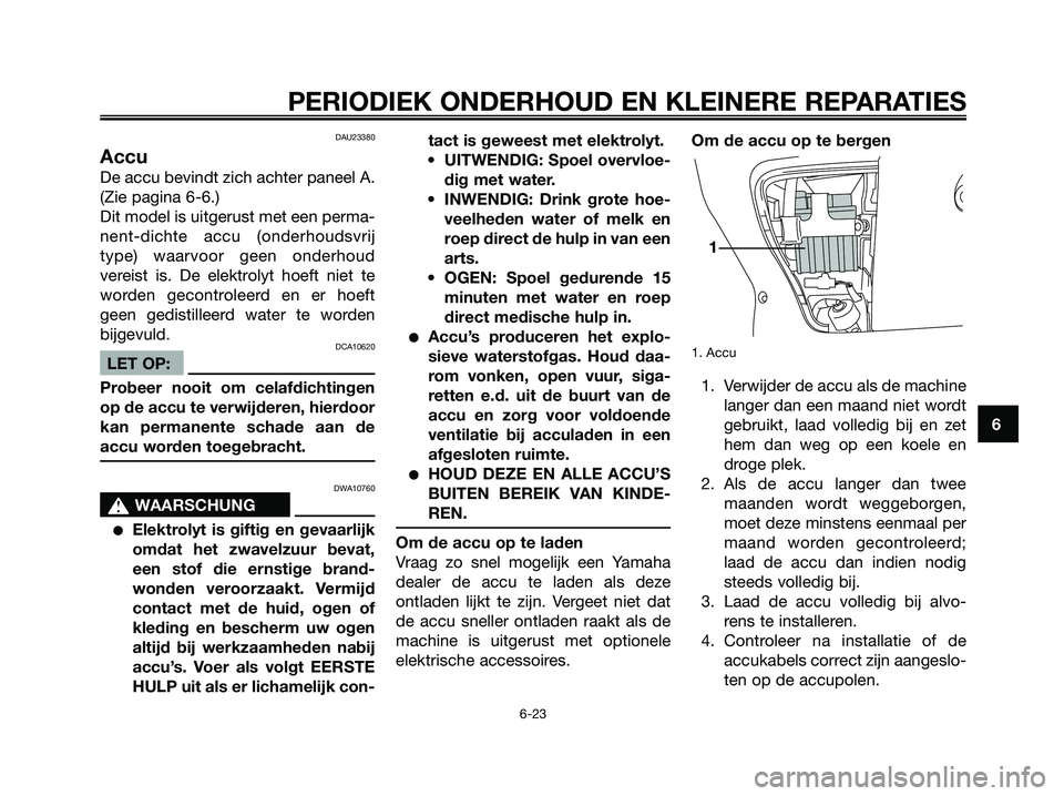 YAMAHA XMAX 125 2006  Instructieboekje (in Dutch) DAU23380
Accu
De accu bevindt zich achter paneel A.
(Zie pagina 6-6.)
Dit model is uitgerust met een perma-
nent-dichte accu (onderhoudsvrij
type) waarvoor geen onderhoud
vereist is. De elektrolyt hoe