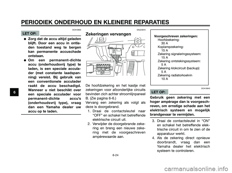 YAMAHA XMAX 125 2006  Instructieboekje (in Dutch) DCA10630
LET OP:
Zorg dat de accu altijd geladen
blijft. Door een accu in ontla-
den toestand weg te bergen
kan permanente accuschade
ontstaan.
Om een permanent-dichte
accu (onderhoudsvrij type) te
