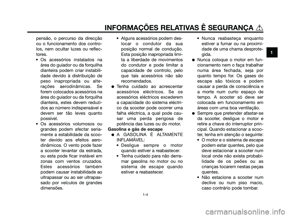 YAMAHA XMAX 125 2006  Manual de utilização (in Portuguese) pensão, o percurso da direcção
ou o funcionamento dos contro-
los, nem ocultar luzes ou reflec-
tores.
• Os acessórios instalados na
área do guiador ou da forquilha
dianteira podem criar instab