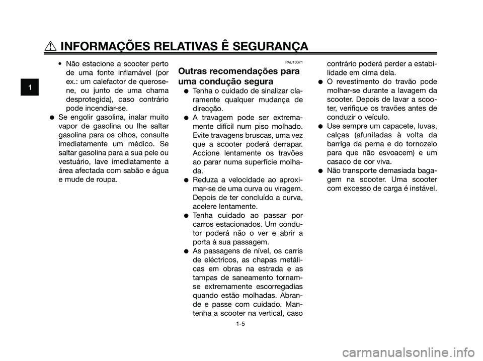 YAMAHA XMAX 125 2006  Manual de utilização (in Portuguese) • Não estacione a scooter perto
de uma fonte inflamável (por
ex.: um calefactor de querose-
ne, ou junto de uma chama
desprotegida), caso contrário
pode incendiar-se.
Se engolir gasolina, inalar