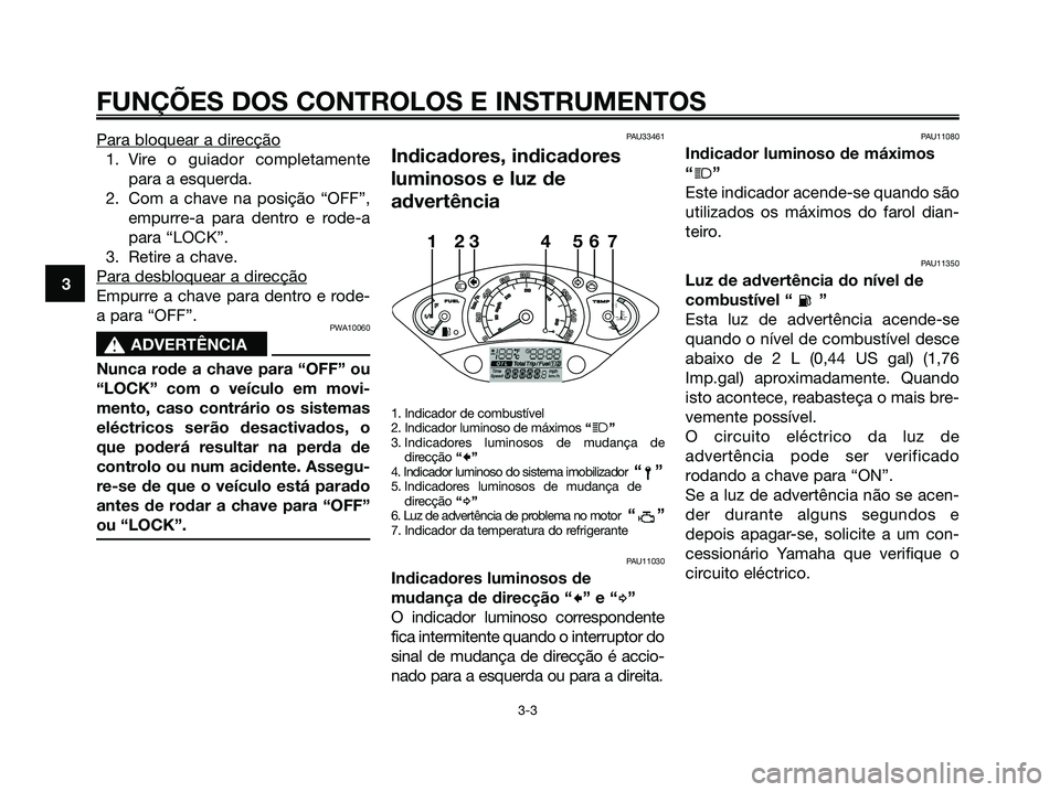 YAMAHA XMAX 125 2006  Manual de utilização (in Portuguese) Para bloquear a direcção
1. Vire o guiador completamente
para a esquerda.
2. Com a chave na posição “OFF”,
empurre-a para dentro e rode-a
para “LOCK”.
3. Retire a chave.
Para desbloquear a