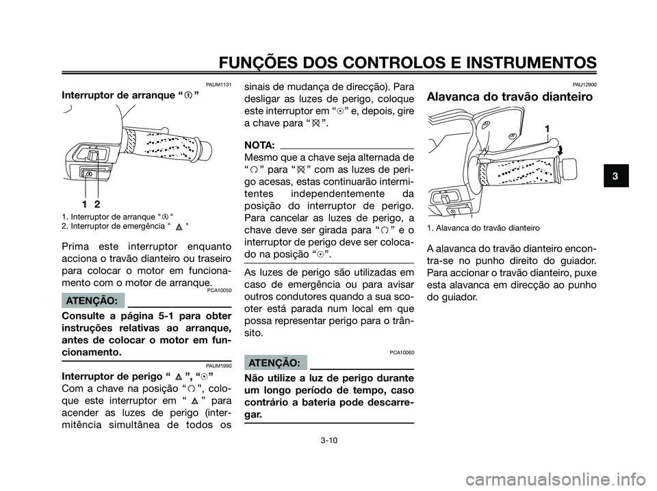 YAMAHA XMAX 125 2006  Manual de utilização (in Portuguese) PAUM1131
Interruptor de arranque “g”
1. Interruptor de arranque "g"
2. Interruptor de emergência " "
Prima este interruptor enquanto
acciona o travão dianteiro ou traseiro
para colocar o motor e