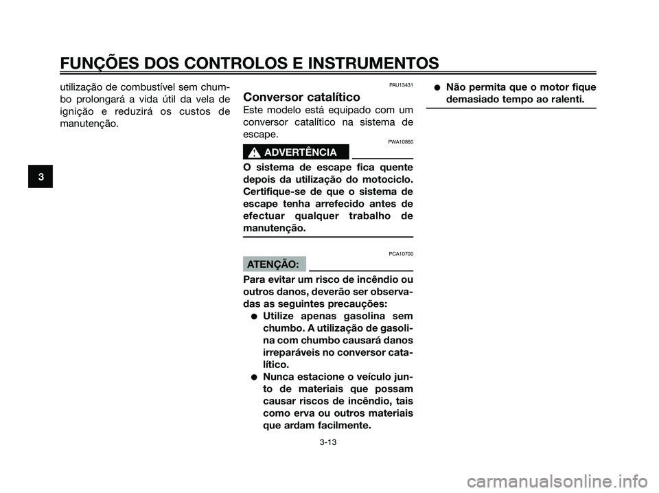 YAMAHA XMAX 125 2006  Manual de utilização (in Portuguese) utilização de combustível sem chum-
bo prolongará a vida útil da vela de
ignição e reduzirá os custos de
manutenção.PAU13431
Conversor catalítico
Este modelo está equipado com um
conversor
