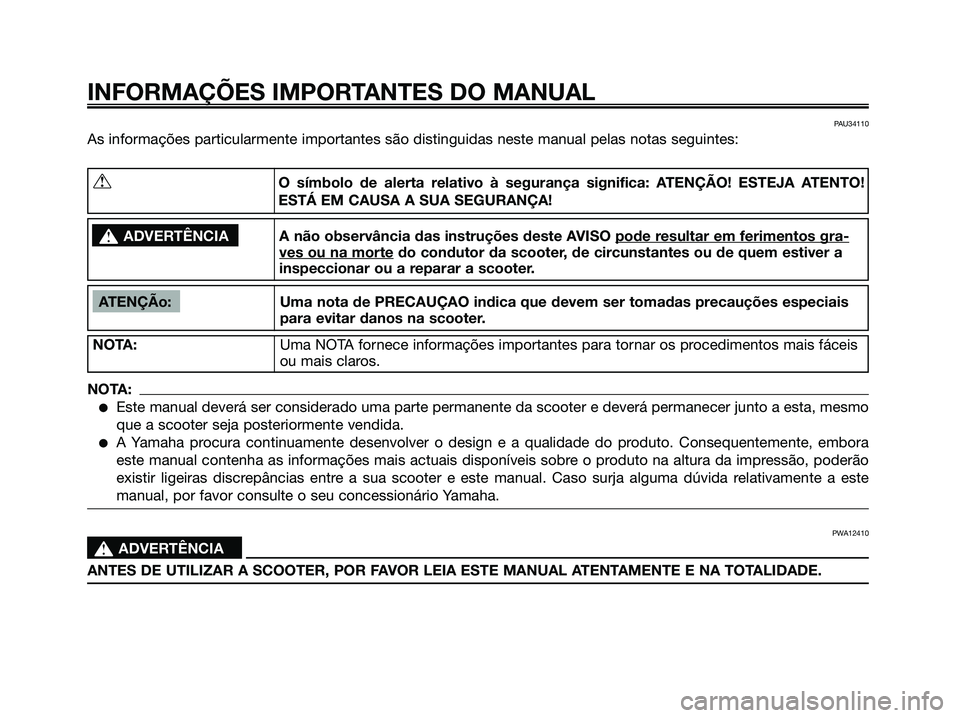 YAMAHA XMAX 125 2006  Manual de utilização (in Portuguese) PAU34110
As informações particularmente importantes são distinguidas neste manual pelas notas seguintes:
INFORMAÇÕES IMPORTANTES DO MANUAL
ATENÇÃo: Uma nota de PRECAUÇAO indica que devem ser t