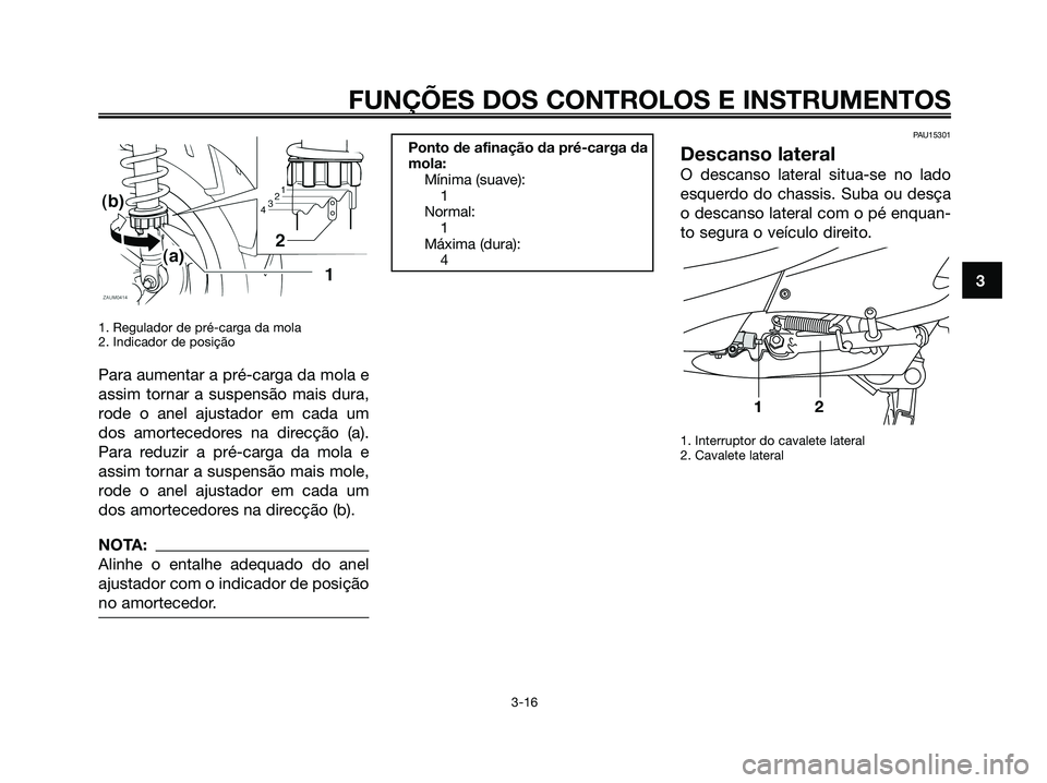 YAMAHA XMAX 125 2006  Manual de utilização (in Portuguese) 1. Regulador de pré-carga da mola
2. Indicador de posição
Para aumentar a pré-carga da mola e
assim tornar a suspensão mais dura,
rode o anel ajustador em cada um
dos amortecedores na direcção 