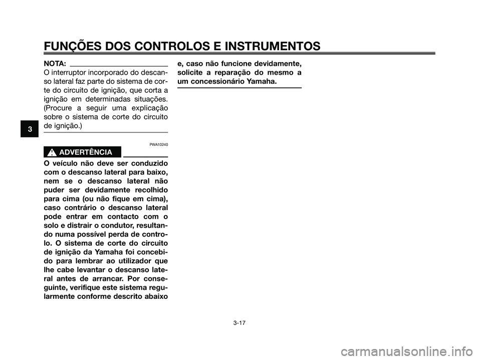 YAMAHA XMAX 125 2006  Manual de utilização (in Portuguese) NOTA:
O interruptor incorporado do descan-
so lateral faz parte do sistema de cor-
te do circuito de ignição, que corta a
ignição em determinadas situações.
(Procure a seguir uma explicação
so