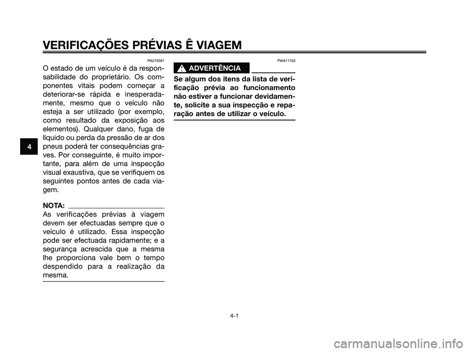 YAMAHA XMAX 125 2006  Manual de utilização (in Portuguese) PAU15591
O estado de um veículo é da respon-
sabilidade do proprietário. Os com-
ponentes vitais podem começar a
deteriorar-se rápida e inesperada-
mente, mesmo que o veículo não
esteja a ser u