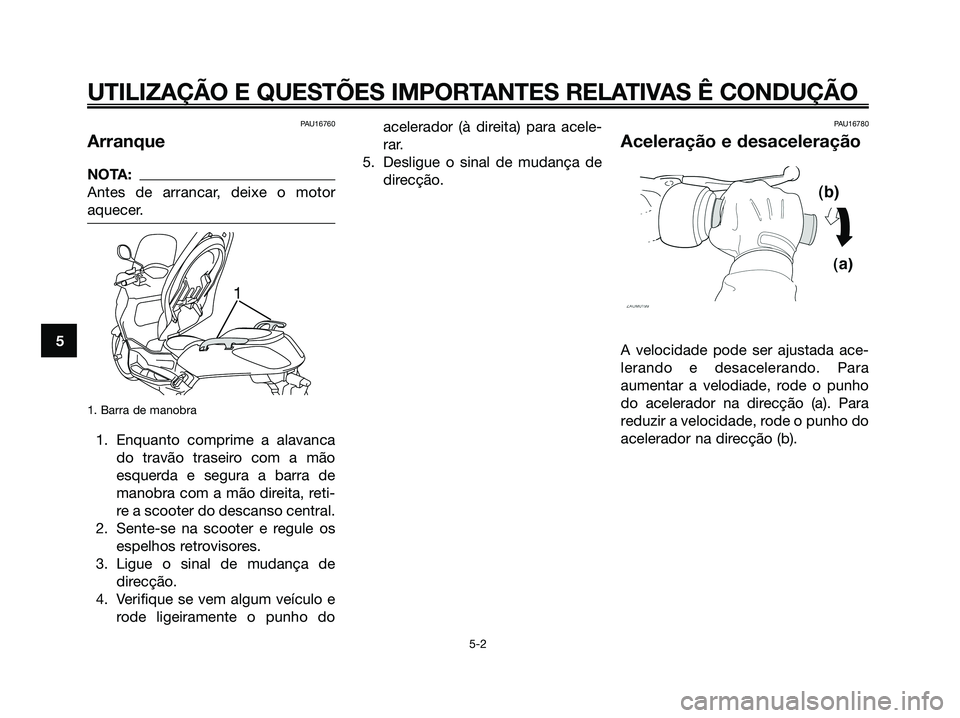 YAMAHA XMAX 125 2006  Manual de utilização (in Portuguese) PAU16760
Arranque
NOTA:
Antes de arrancar, deixe o motor
aquecer.
1. Barra de manobra
1. Enquanto comprime a alavanca
do travão traseiro com a mão
esquerda e segura a barra de
manobra com a mão dir