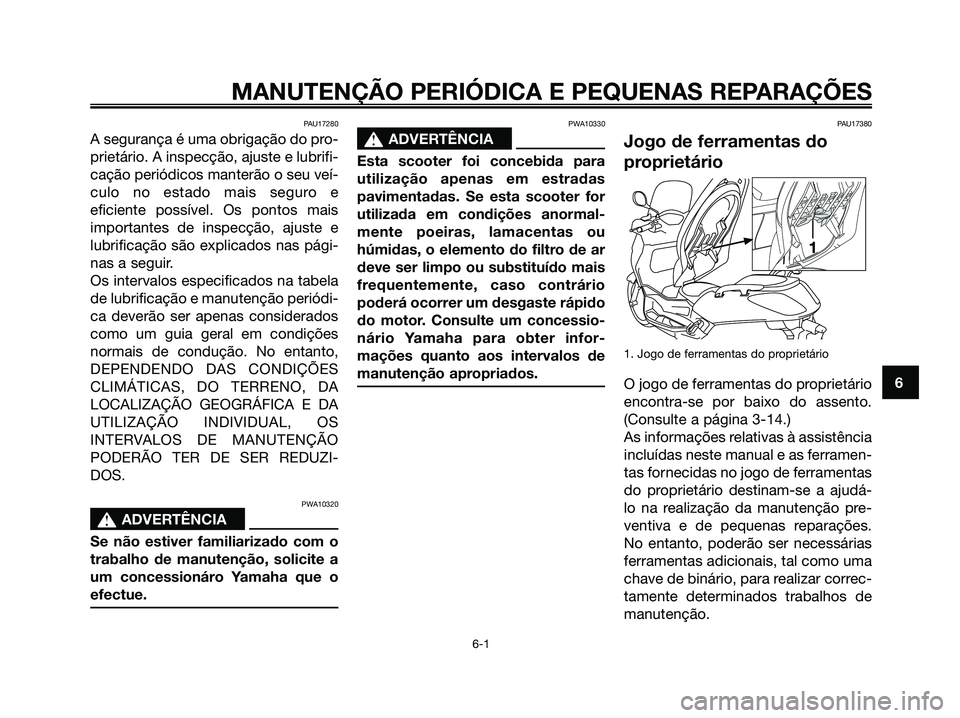YAMAHA XMAX 125 2006  Manual de utilização (in Portuguese) PAU17280
A segurança é uma obrigação do pro-
prietário. A inspecção, ajuste e lubrifi-
cação periódicos manterão o seu veí-
culo no estado mais seguro e
eficiente possível. Os pontos mais