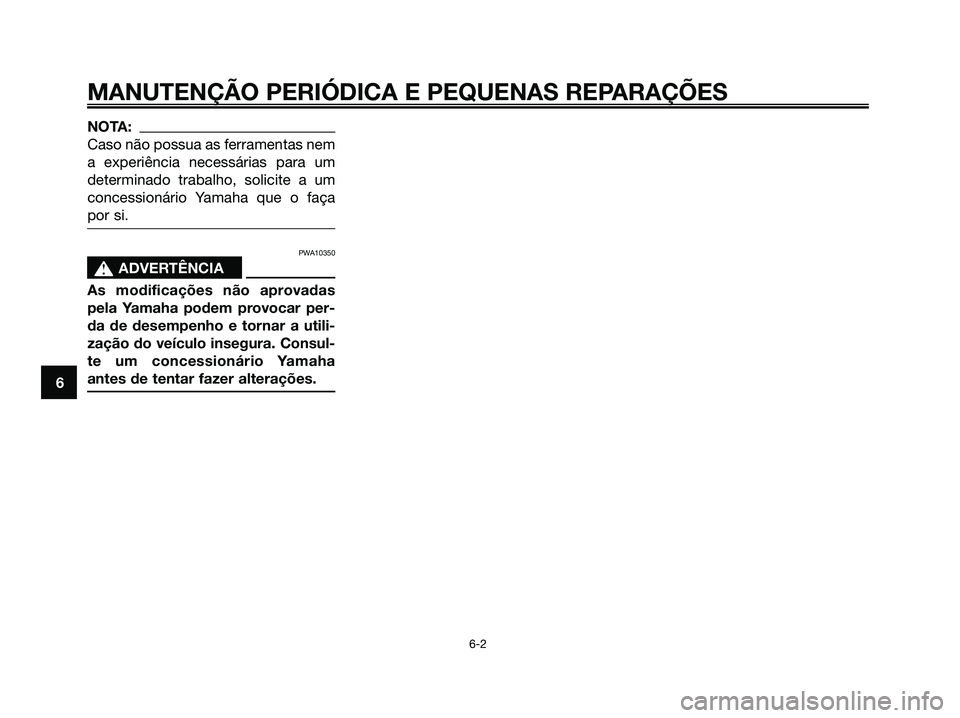 YAMAHA XMAX 125 2006  Manual de utilização (in Portuguese) NOTA:
Caso não possua as ferramentas nem
a experiência necessárias para um
determinado trabalho, solicite a um
concessionário Yamaha que o faça
por si.
PWA10350
s s
ADVERTÊNCIA
As modificações