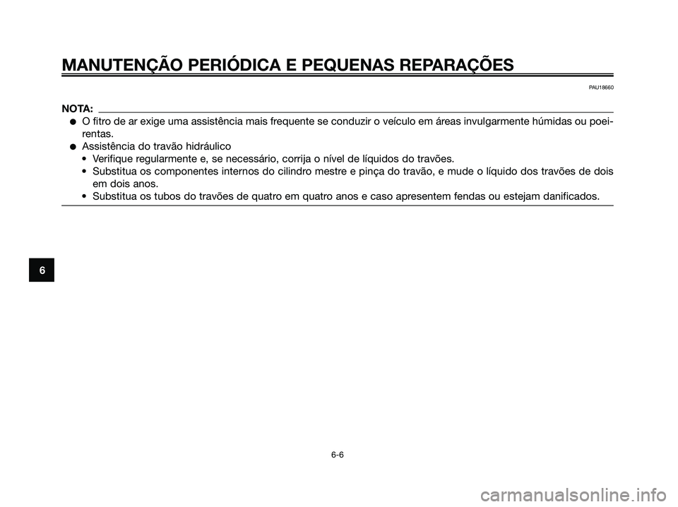 YAMAHA XMAX 125 2006  Manual de utilização (in Portuguese) PAU18660
NOTA:
O fitro de ar exige uma assistência mais frequente se conduzir o veículo em áreas invulgarmente húmidas ou poei-
rentas.
Assistência do travão hidráulico
• Verifique regularm