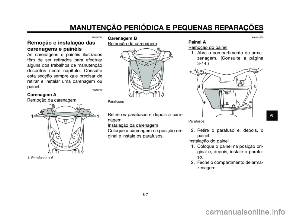 YAMAHA XMAX 125 2006  Manual de utilização (in Portuguese) 6
MANUTENÇÃO PERIÓDICA E PEQUENAS REPARAÇÕES
PAU18712
Remoção e instalação das
carenagens e painéis
As carenagens e painéis ilustrados
têm de ser retirados para efectuar
alguns dos trabalh