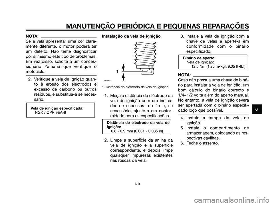 YAMAHA XMAX 125 2006  Manual de utilização (in Portuguese) NOTA:
Se a vela apresentar uma cor clara-
mente diferente, o motor poderá ter
um defeito. Não tente diagnosticar
por si mesmo este tipo de problemas.
Em vez disso, solicite a um conces-
sionário Ya