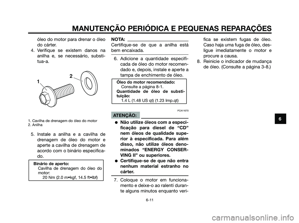 YAMAHA XMAX 125 2006  Manual de utilização (in Portuguese) óleo do motor para drenar o óleo
do cárter.
4. Verifique se existem danos na
anilha e, se necessário, substi-
tua-a.
1. Cavilha de drenagem do óleo do motor
2. Anilha
5. Instale a anilha e a cavi