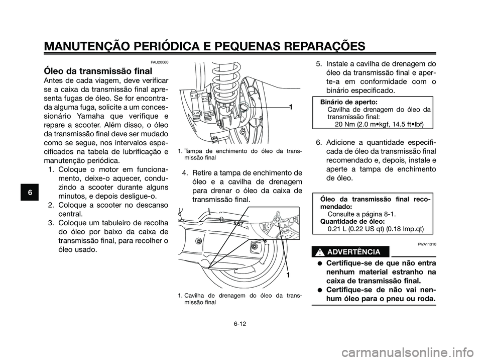 YAMAHA XMAX 125 2006  Manual de utilização (in Portuguese) PAU20060
Óleo da transmissão final
Antes de cada viagem, deve verificar
se a caixa da transmissão final apre-
senta fugas de óleo. Se for encontra-
da alguma fuga, solicite a um conces-
sionário 
