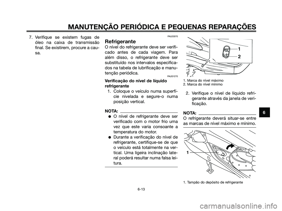 YAMAHA XMAX 125 2006  Manual de utilização (in Portuguese) 7. Verifique se existem fugas de
óleo na caixa de transmissão
final. Se existirem, procure a cau-
sa.PAU20070
Refrigerante
O nível do refrigerante deve ser verifi-
cado antes de cada viagem. Para
a