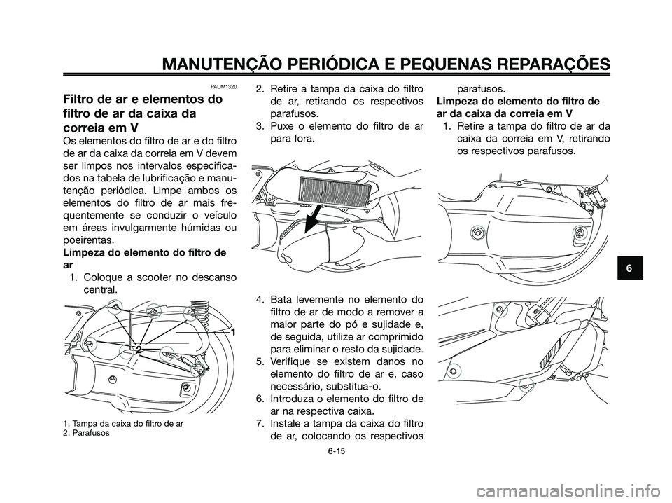 YAMAHA XMAX 125 2006  Manual de utilização (in Portuguese) PAUM1320
Filtro de ar e elementos do
filtro de ar da caixa da
correia em V
Os elementos do filtro de ar e do filtro
de ar da caixa da correia em V devem
ser limpos nos intervalos especifica-
dos na ta