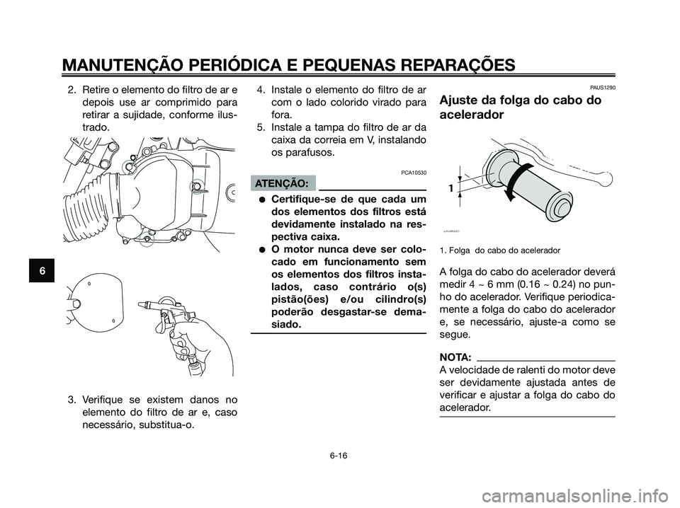 YAMAHA XMAX 125 2006  Manual de utilização (in Portuguese) 2. Retire o elemento do filtro de ar e
depois use ar comprimido para
retirar a sujidade, conforme ilus-
trado.
3. Verifique se existem danos no
elemento do filtro de ar e, caso
necessário, substitua-