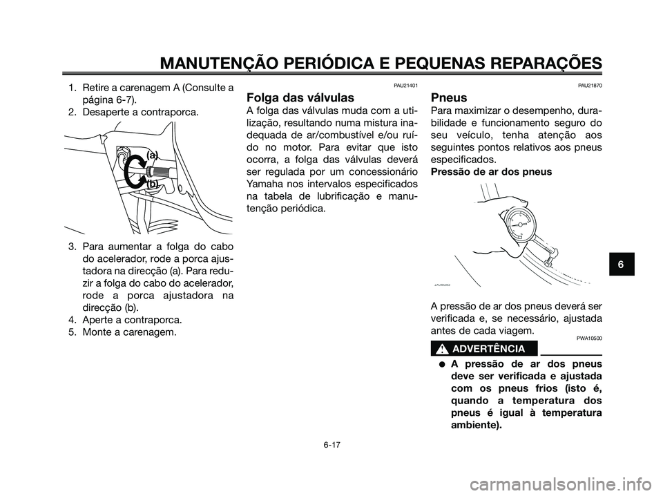 YAMAHA XMAX 125 2006  Manual de utilização (in Portuguese) 1. Retire a carenagem A (Consulte a
página 6-7).
2. Desaperte a contraporca.
3. Para aumentar a folga do cabo
do acelerador, rode a porca ajus-
tadora na direcção (a). Para redu-
zir a folga do cab
