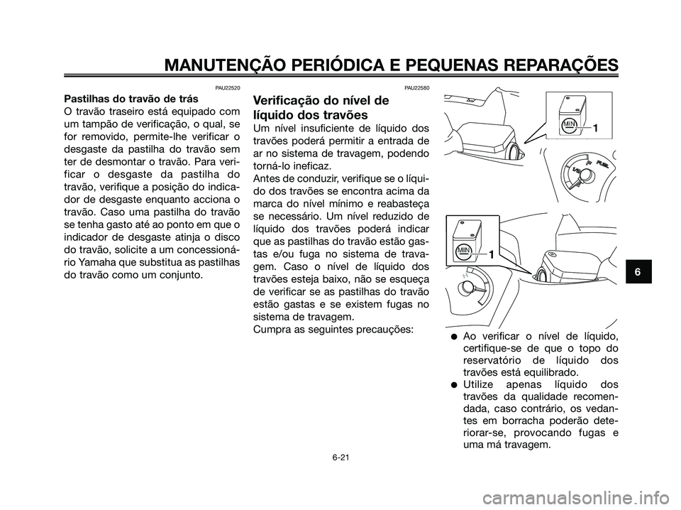 YAMAHA XMAX 125 2006  Manual de utilização (in Portuguese) PAU22520
Pastilhas do travão de trás
O travão traseiro está equipado com
um tampão de verificação, o qual, se
for removido, permite-lhe verificar o
desgaste da pastilha do travão sem
ter de de