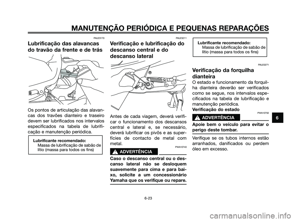 YAMAHA XMAX 125 2006  Manual de utilização (in Portuguese) PAU23170
Lubrificação das alavancas
do travão da frente e de trás
Os pontos de articulação das alavan-
cas dos travões dianteiro e traseiro
devem ser lubrificados nos intervalos
especificados n