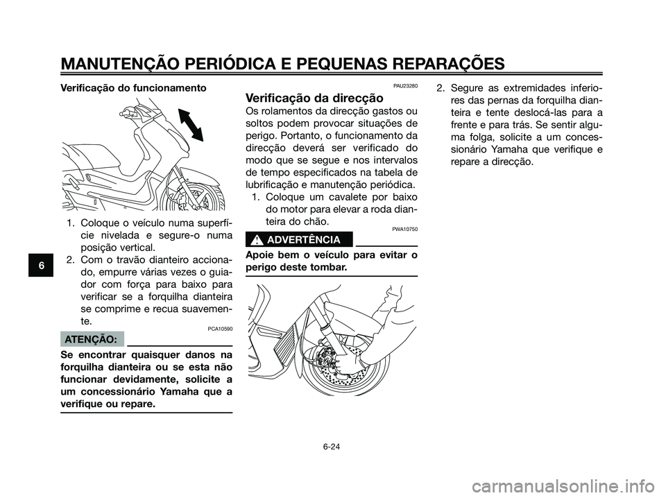 YAMAHA XMAX 125 2006  Manual de utilização (in Portuguese) Verificação do funcionamento
1. Coloque o veículo numa superfí-
cie nivelada e segure-o numa
posição vertical.
2. Com o travão dianteiro acciona-
do, empurre várias vezes o guia-
dor com forç