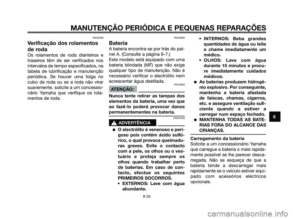 YAMAHA XMAX 125 2006  Manual de utilização (in Portuguese) PAU23290
Verificação dos rolamentos
de roda
Os rolamentos de roda dianteiros e
traseiros têm de ser verificados nos
intervalos de tempo especificados, na
tabela de lubrificação e manutenção
per