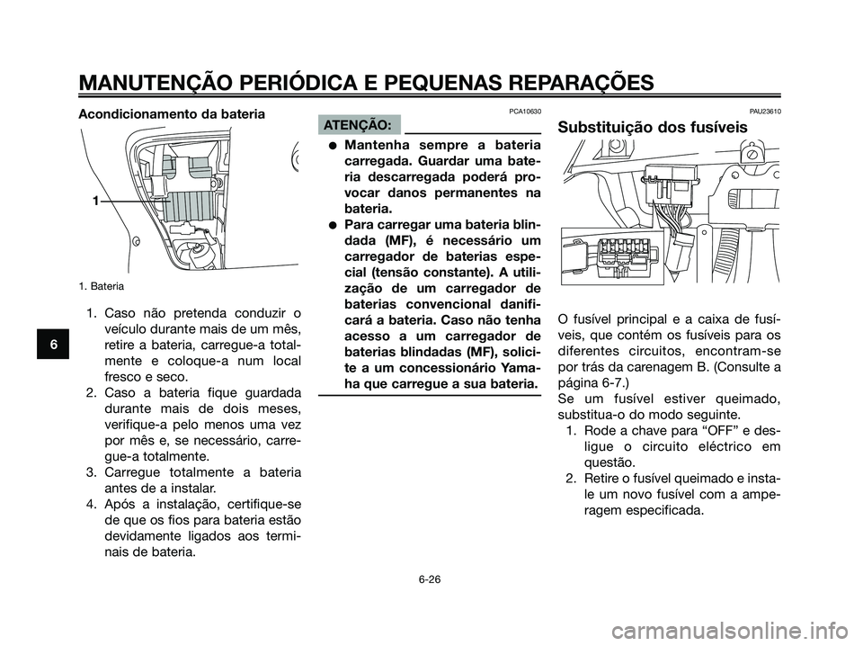YAMAHA XMAX 125 2006  Manual de utilização (in Portuguese) Acondicionamento da bateria
1. Bateria
1. Caso não pretenda conduzir o
veículo durante mais de um mês,
retire a bateria, carregue-a total-
mente e coloque-a num local
fresco e seco.
2. Caso a bater