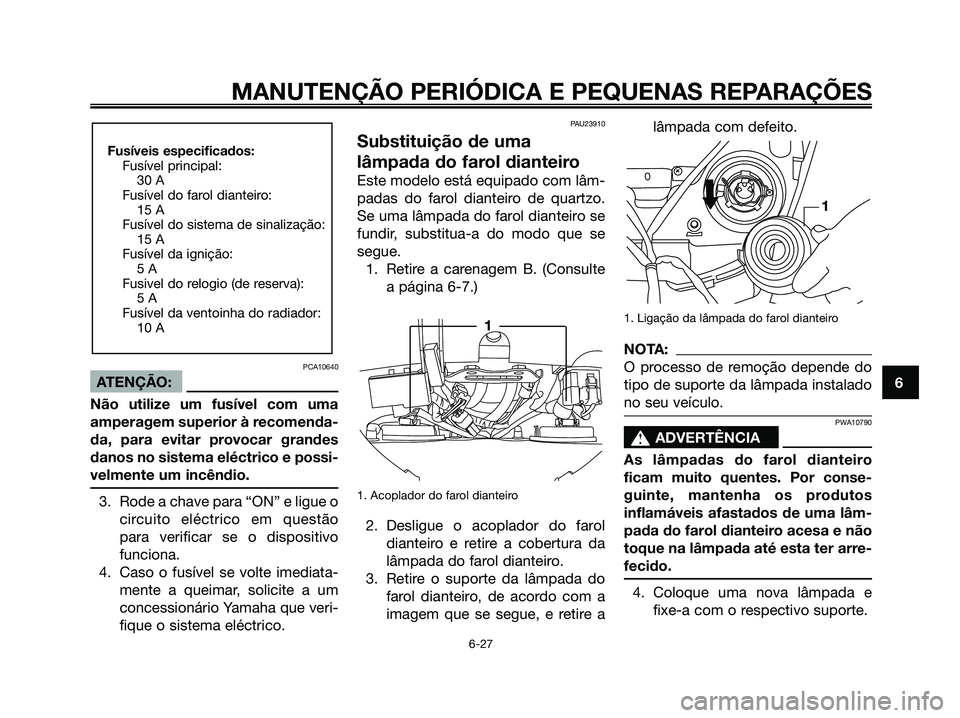 YAMAHA XMAX 125 2006  Manual de utilização (in Portuguese) PCA10640
ATENÇÃO:
Não utilize um fusível com uma
amperagem superior à recomenda-
da, para evitar provocar grandes
danos no sistema eléctrico e possi-
velmente um incêndio.
3. Rode a chave para 