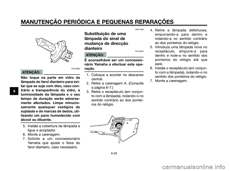 YAMAHA XMAX 125 2006  Manual de utilização (in Portuguese) PCA10660
ATENÇÃO:
Não toque na parte em vidro da
lâmpada do farol dianteiro para evi-
tar que se suje com óleo, caso con-
trário a transparência do vidro, a
luminosidade da lâmpada e o seu
tem