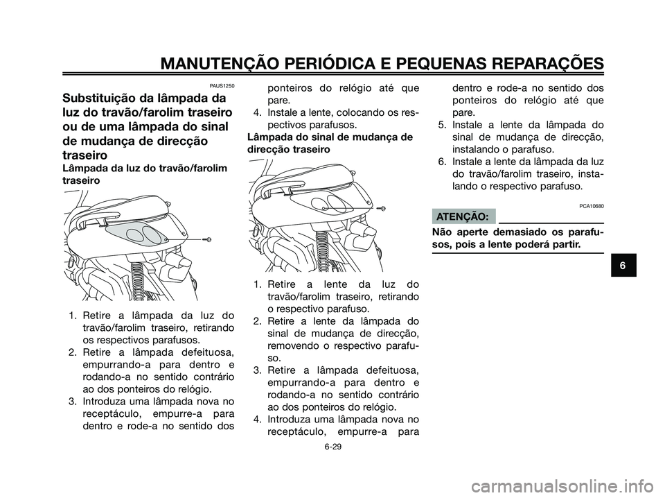 YAMAHA XMAX 125 2006  Manual de utilização (in Portuguese) PAUS1250
Substituição da lâmpada da
luz do travão/farolim traseiro
ou de uma lâmpada do sinal
de mudança de direcção
traseiro
Lâmpada da luz do travão/farolim
traseiro
1. Retire a lâmpada d