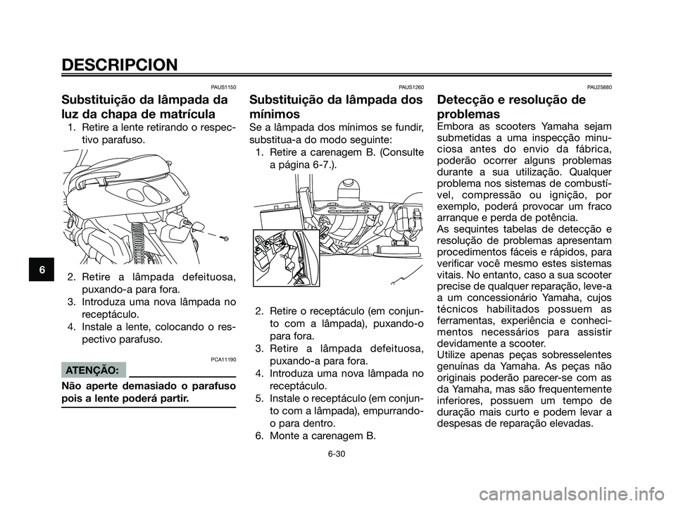 YAMAHA XMAX 125 2006  Manual de utilização (in Portuguese) PAUS1150
Substituição da lâmpada da
luz da chapa de matrícula
1. Retire a lente retirando o respec-
tivo parafuso.
2. Retire a lâmpada defeituosa,
puxando-a para fora.
3. Introduza uma nova lâmp