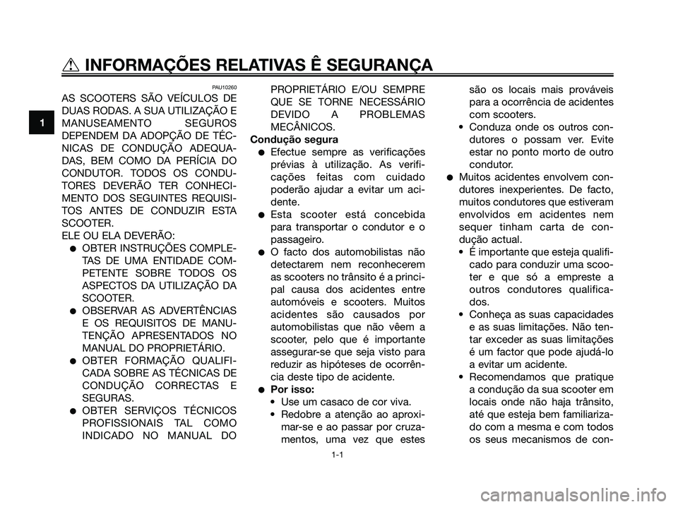 YAMAHA XMAX 125 2006  Manual de utilização (in Portuguese) PAU10260
AS SCOOTERS SÃO VEÍCULOS DE
DUAS RODAS. A SUA UTILIZAÇÃO E
MANUSEAMENTO SEGUROS
DEPENDEM DA ADOPÇÃO DE TÉC-
NICAS DE CONDUÇÃO ADEQUA-
DAS, BEM COMO DA PERÍCIA DO
CONDUTOR. TODOS OS 