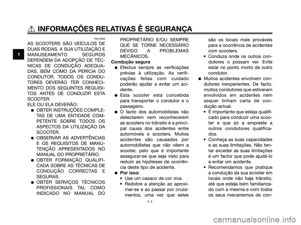 YAMAHA XMAX 125 2006  Manual de utilização (in Portuguese) PAU10260
AS SCOOTERS SÃO VEÍCULOS DE
DUAS RODAS. A SUA UTILIZAÇÃO E
MANUSEAMENTO SEGUROS
DEPENDEM DA ADOPÇÃO DE TÉC-
NICAS DE CONDUÇÃO ADEQUA-
DAS, BEM COMO DA PERÍCIA DO
CONDUTOR. TODOS OS 