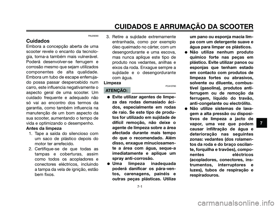 YAMAHA XMAX 125 2006  Manual de utilização (in Portuguese) PAU26090
Cuidados
Embora a concepção aberta de uma
scooter revele o encanto da tecnolo-
gia, torna-a também mais vulnerável.
Poderá desenvolver-se ferrugem e
corrosão mesmo que sejam utilizados
