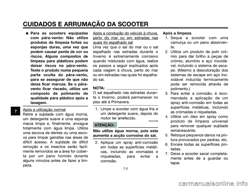 YAMAHA XMAX 125 2006  Manual de utilização (in Portuguese) Para as scooters equipadas
com pára-vento: Não utilize
produtos de limpeza fortes ou
esponjas duras, uma vez que
podem causar perda de cor ou
riscos. Alguns compostos de
limpeza para plásticos pod