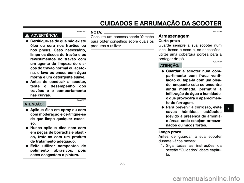 YAMAHA XMAX 125 2006  Manual de utilização (in Portuguese) PWA10940
s s
ADVERTÊNCIA
Certifique-se de que não existe
óleo ou cera nos travões ou
nos pneus. Caso necessário,
limpe os discos do travão e os
revestimentos do travão com
um agente de limpeza