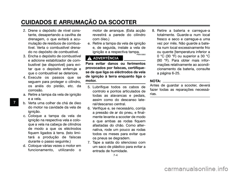 YAMAHA XMAX 125 2006  Manual de utilização (in Portuguese) 2. Drene o depósito de nível cons-
tante, desapertando a cavilha de
drenagem, o que evitará a acu-
mulação de resíduos de combus-
tível. Verta o combustível drena-
do no depósito de combustí