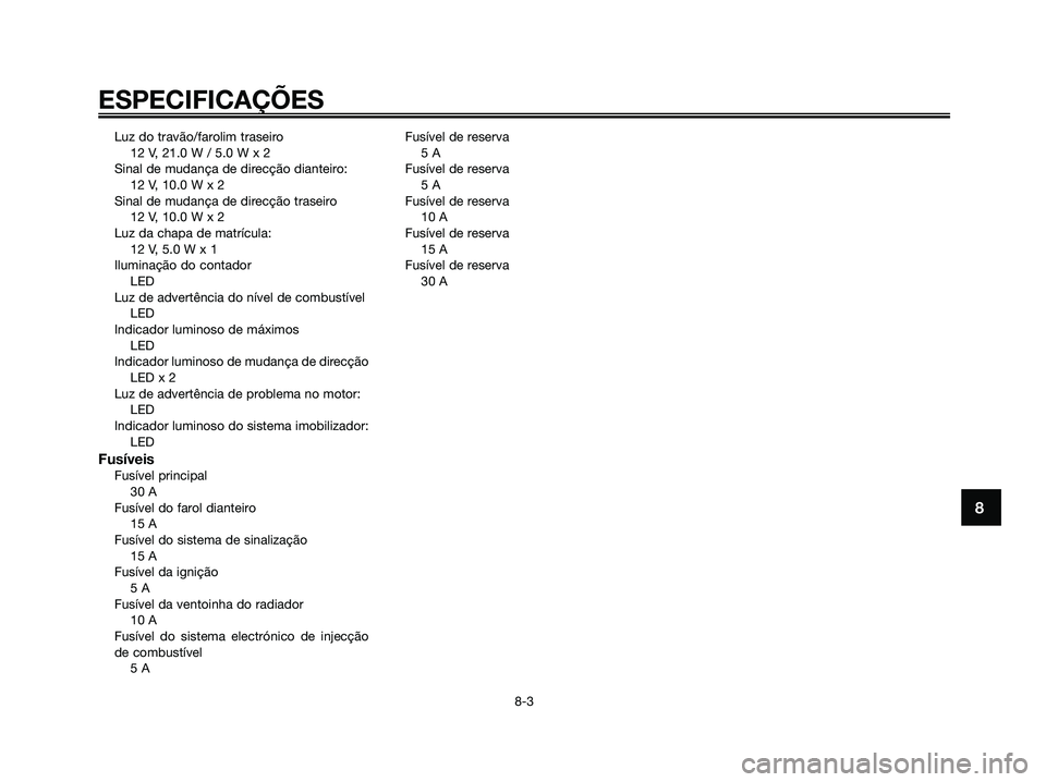 YAMAHA XMAX 125 2006  Manual de utilização (in Portuguese) Luz do travão/farolim traseiro
12 V, 21.0 W / 5.0 W x 2
Sinal de mudança de direcção dianteiro:
12 V, 10.0 W x 2
Sinal de mudança de direcção traseiro
12 V, 10.0 W x 2
Luz da chapa de matrícul