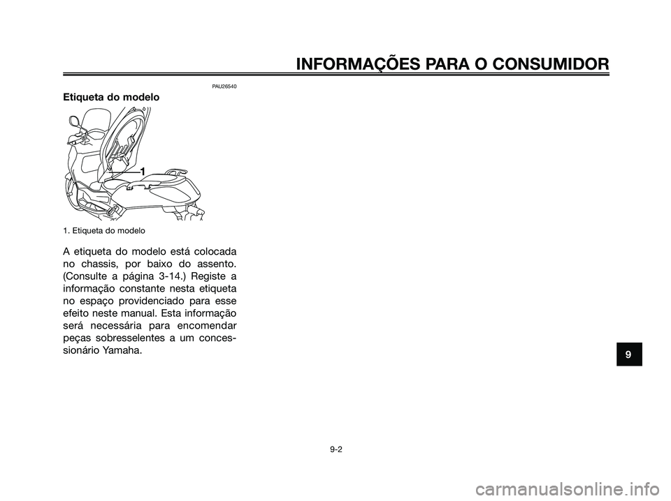 YAMAHA XMAX 125 2006 Manual de utilização (in Portuguese) PAU26540
Etiqueta do modelo
1. Etiqueta do modelo
A etiqueta do modelo está colocada
no chassis, por baixo do assento.
(Consulte a página 3-14.) Registe a
informação constante nesta etiqueta
no es YAMAHA XMAX 125 2006 Manual de utilização (in Portuguese) PAU26540
Etiqueta do modelo
1. Etiqueta do modelo
A etiqueta do modelo está colocada
no chassis, por baixo do assento.
(Consulte a página 3-14.) Registe a
informação constante nesta etiqueta
no es