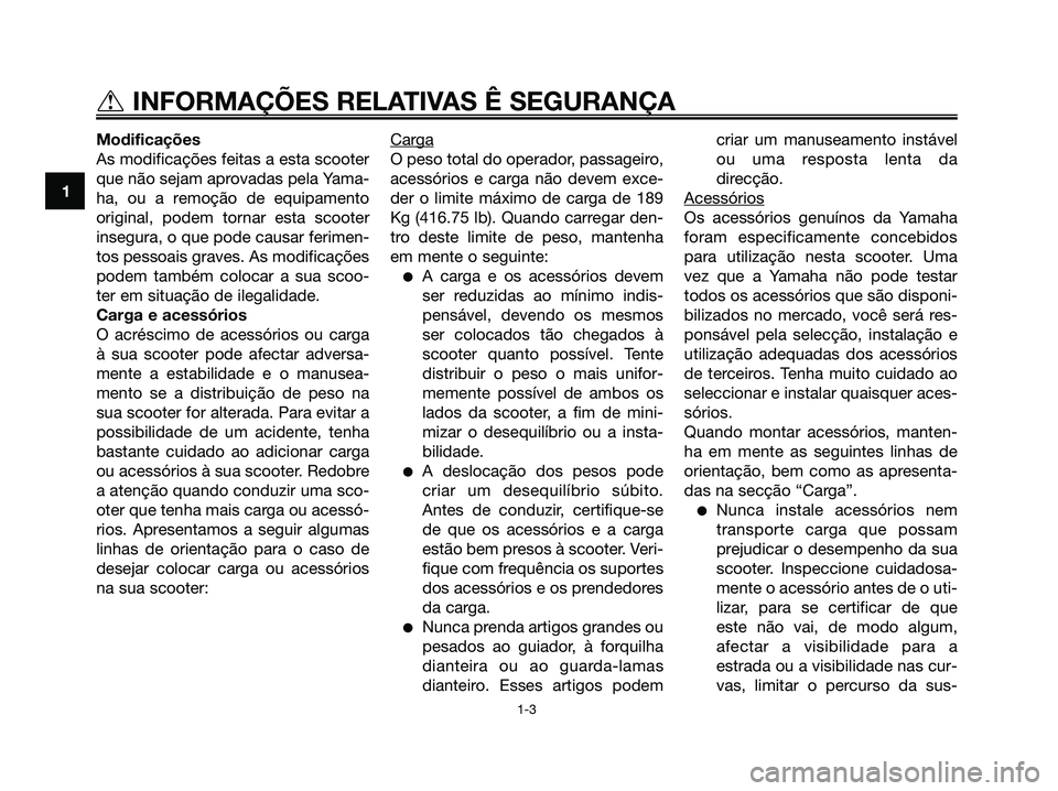 YAMAHA XMAX 125 2006  Manual de utilização (in Portuguese) Modificações
As modificações feitas a esta scooter
que não sejam aprovadas pela Yama-
ha, ou a remoção de equipamento
original, podem tornar esta scooter
insegura, o que pode causar ferimen-
to