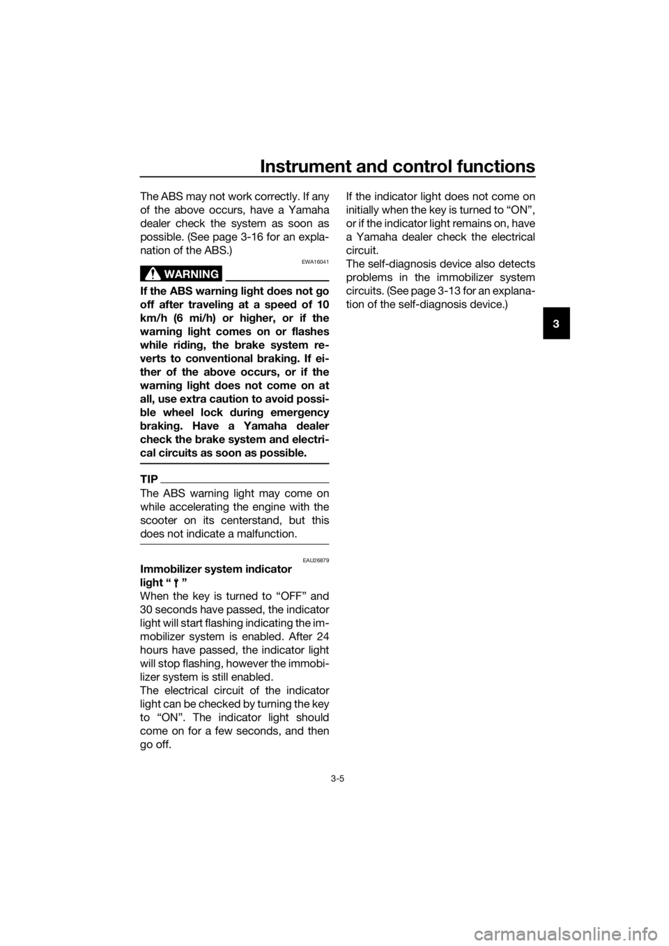 YAMAHA XMAX 250 2015  Owners Manual Instrument and control functions
3-5
3 The ABS may not work correctly. If any
of the above occurs, have a Yamaha
dealer check the system as soon as
possible. (See page 3-16 for an expla-
nation of the