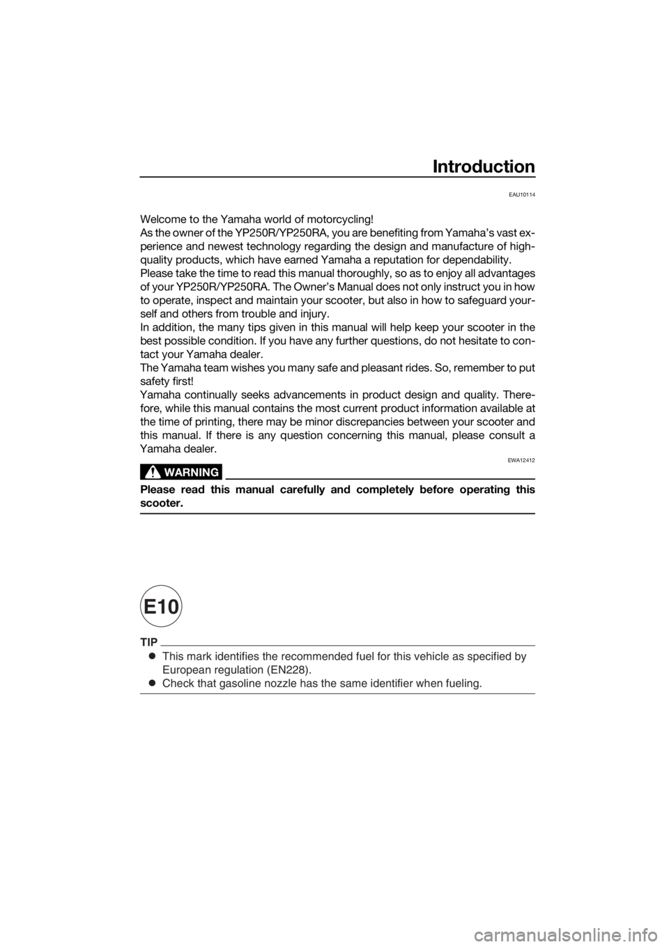 YAMAHA XMAX 250 2014 Owners Manual Introduction
This mark identifies the recommended fuel for this vehicle as specified \
by
European regulation (EN228).
Check that gasoline nozzle has the same identifier when fueling.
TIP
E10
EAU1011 YAMAHA XMAX 250 2014 Owners Manual Introduction
This mark identifies the recommended fuel for this vehicle as specified \
by
European regulation (EN228).
Check that gasoline nozzle has the same identifier when fueling.
TIP
E10
EAU1011